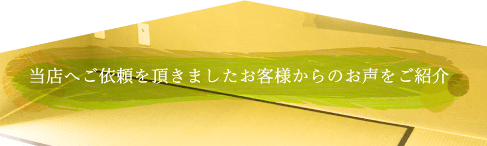 当店へのご依頼を頂きましたお客様からのお声をご紹介