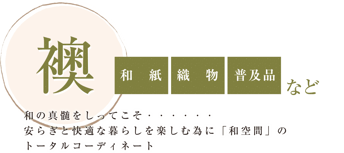 襖（和紙・織物・普及品）など
和の真髄をしってこそ・・・・・・
安らぎと快適な暮らしを楽しむ為に「和空間」のトータルコーディネート