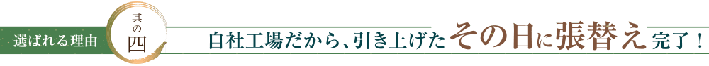 自社工場だから、引き上げたその日に張替え完了！
